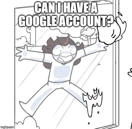 Jaiden Begging | CAN I HAVE A GOOGLE ACCOUNT? | image tagged in jaiden begging,jaiden animations,memes,google | made w/ Imgflip meme maker