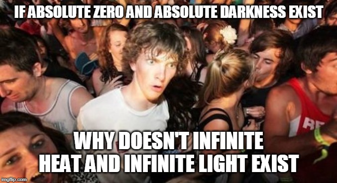 Sudden Clarity Clarence | IF ABSOLUTE ZERO AND ABSOLUTE DARKNESS EXIST; WHY DOESN'T INFINITE HEAT AND INFINITE LIGHT EXIST | image tagged in memes,sudden clarity clarence | made w/ Imgflip meme maker