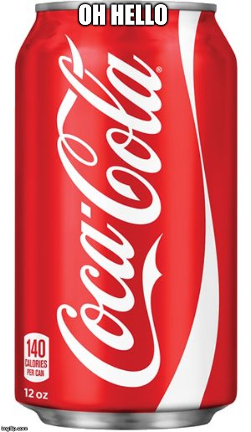 Coca Cola | OH HELLO | image tagged in coca cola | made w/ Imgflip meme maker