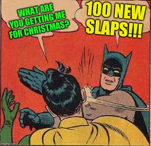 Batman Slapping Robin Meme | WHAT ARE YOU GETTING ME FOR CHRISTMAS? 100 NEW SLAPS!!! | image tagged in memes,batman slapping robin | made w/ Imgflip meme maker