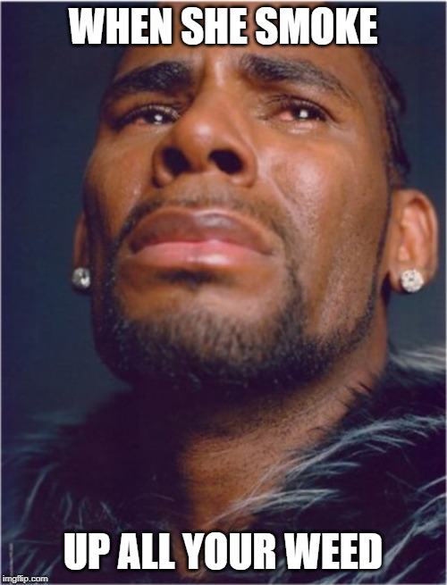 RKelly | WHEN SHE SMOKE; UP ALL YOUR WEED | image tagged in rkelly | made w/ Imgflip meme maker