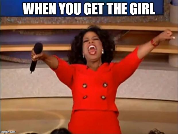Oprah You Get A | WHEN YOU GET THE GIRL | image tagged in memes,oprah you get a | made w/ Imgflip meme maker