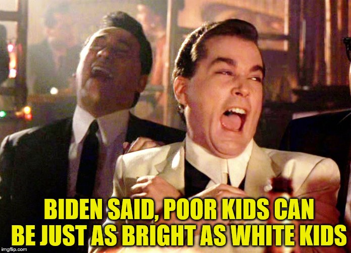 But, can racist Biden win without the black vote? | BIDEN SAID, POOR KIDS CAN BE JUST AS BRIGHT AS WHITE KIDS | image tagged in memes,good fellas hilarious,politics | made w/ Imgflip meme maker