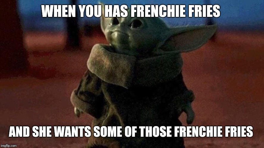 Baby yoda | WHEN YOU HAS FRENCHIE FRIES; AND SHE WANTS SOME OF THOSE FRENCHIE FRIES | image tagged in baby yoda | made w/ Imgflip meme maker