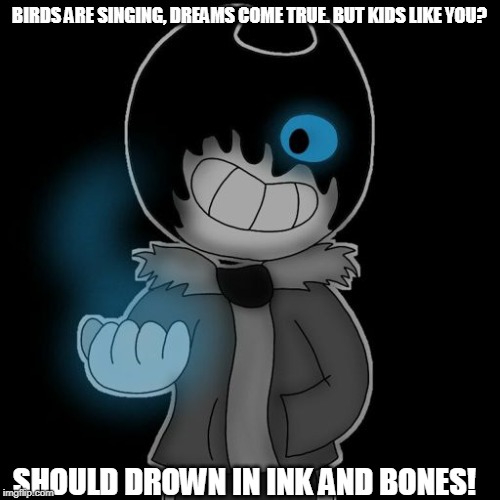 BIRDS ARE SINGING, DREAMS COME TRUE. BUT KIDS LIKE YOU? SHOULD DROWN IN INK AND BONES! | made w/ Imgflip meme maker