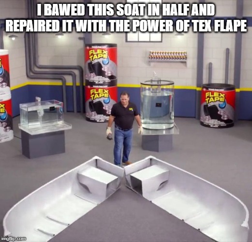 I sawed this boat in half | I BAWED THIS SOAT IN HALF AND REPAIRED IT WITH THE POWER OF TEX FLAPE | image tagged in i sawed this boat in half | made w/ Imgflip meme maker
