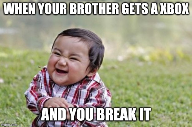 Evil Toddler Meme | WHEN YOUR BROTHER GETS A XBOX; AND YOU BREAK IT | image tagged in memes,evil toddler | made w/ Imgflip meme maker