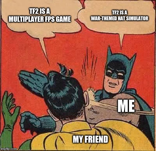 Batman Slapping Robin | TF2 IS A MULTIPLAYER FPS GAME; TF2 IS A WAR-THEMED HAT SIMULATOR; ME; MY FRIEND | image tagged in memes,batman slapping robin | made w/ Imgflip meme maker