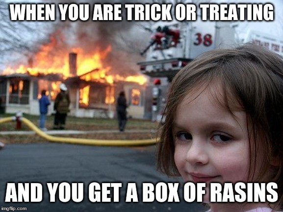 Disaster Girl Meme | WHEN YOU ARE TRICK OR TREATING; AND YOU GET A BOX OF RASINS | image tagged in memes,disaster girl | made w/ Imgflip meme maker