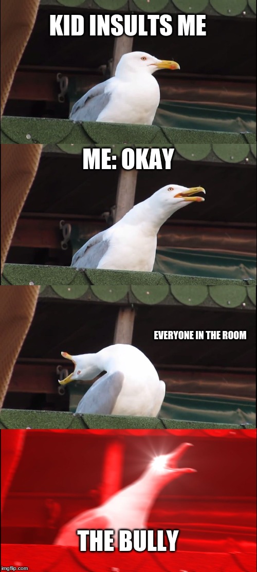 Inhaling Seagull Meme | KID INSULTS ME; ME: OKAY; EVERYONE IN THE ROOM; THE BULLY | image tagged in memes,inhaling seagull | made w/ Imgflip meme maker
