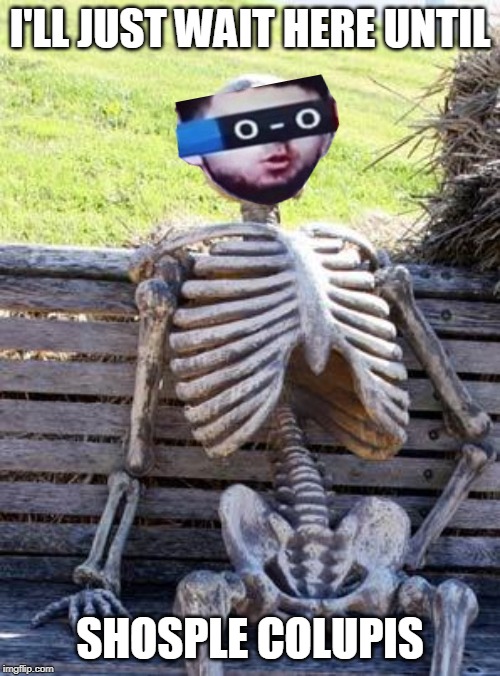 SHOSPLE COLUPIS |  I'LL JUST WAIT HERE UNTIL; SHOSPLE COLUPIS | image tagged in memes,waiting skeleton,shosple colupis,shosple colupis man,shosple colupis week,school supplies | made w/ Imgflip meme maker