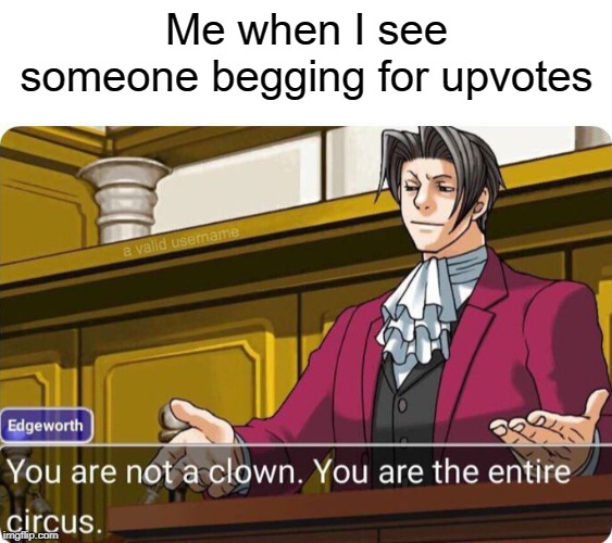 circus | Me when I see someone begging for upvotes | image tagged in you are not a clown you are the entire circus,upvote begging,begging for upvotes,funny,memes | made w/ Imgflip meme maker