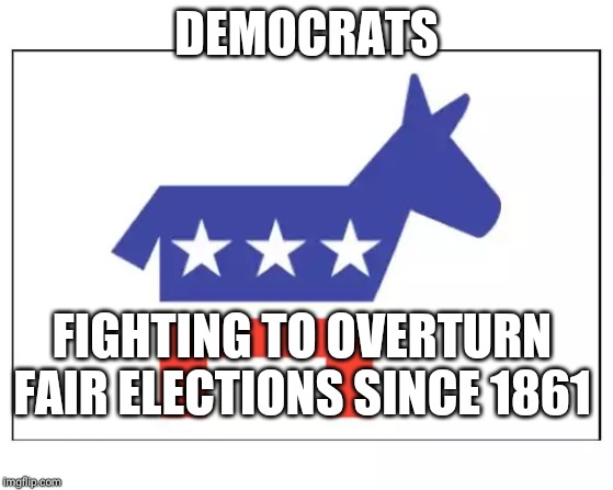 Democrat party | DEMOCRATS; FIGHTING TO OVERTURN FAIR ELECTIONS SINCE 1861 | image tagged in democrat party | made w/ Imgflip meme maker