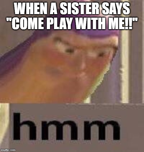 Buzz Lightyear Hmm | WHEN A SISTER SAYS "COME PLAY WITH ME!!" | image tagged in buzz lightyear hmm | made w/ Imgflip meme maker
