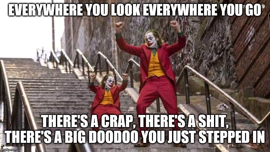 Joker and mini joker | EVERYWHERE YOU LOOK EVERYWHERE YOU GO THERE'S A CRAP, THERE'S A SHIT, THERE'S A BIG DOODOO YOU JUST STEPPED IN | image tagged in joker and mini joker | made w/ Imgflip meme maker