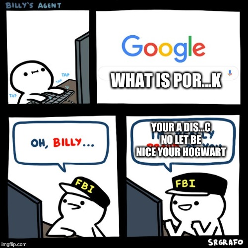 Billy's FBI Agent | WHAT IS POR...K; YOUR A DIS...C NO LET BE NICE YOUR HOGWART | image tagged in billy's fbi agent | made w/ Imgflip meme maker