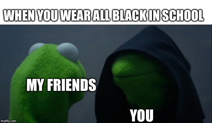 Evil Kermit | WHEN YOU WEAR ALL BLACK IN SCHOOL; MY FRIENDS; YOU | image tagged in memes,evil kermit | made w/ Imgflip meme maker