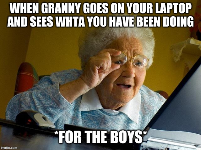 Grandma Finds The Internet Meme | WHEN GRANNY GOES ON YOUR LAPTOP AND SEES WHTA YOU HAVE BEEN DOING; *FOR THE BOYS* | image tagged in memes,grandma finds the internet | made w/ Imgflip meme maker