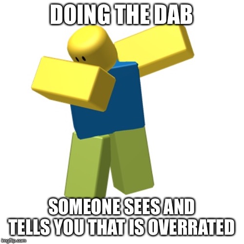 Roblox dab |  DOING THE DAB; SOMEONE SEES AND TELLS YOU THAT IS OVERRATED | image tagged in roblox dab | made w/ Imgflip meme maker
