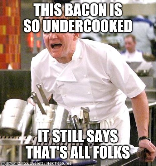 Chef Gordon Ramsay | THIS BACON IS SO UNDERCOOKED; IT STILL SAYS THAT'S ALL FOLKS | image tagged in memes,chef gordon ramsay | made w/ Imgflip meme maker