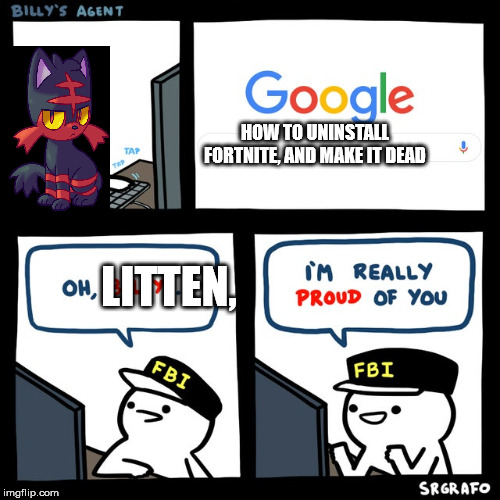 Billy's FBI Agent | HOW TO UNINSTALL FORTNITE, AND MAKE IT DEAD; LITTEN, | image tagged in billy's fbi agent | made w/ Imgflip meme maker