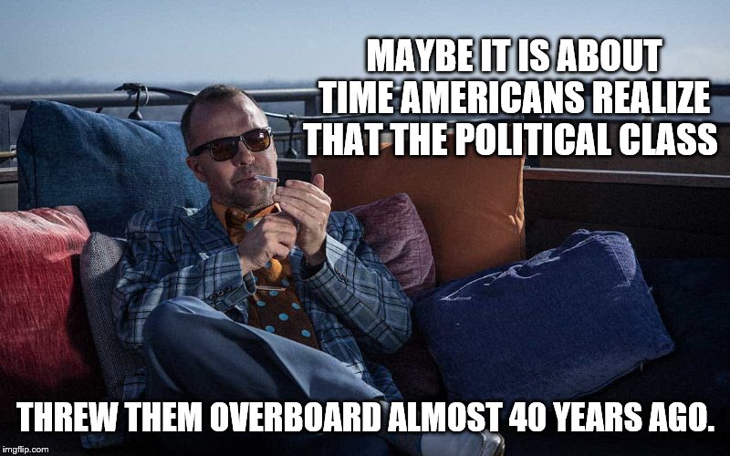 MAYBE IT IS ABOUT TIME AMERICANS REALIZE THAT THE POLITICAL CLASS THREW THEM OVERBOARD ALMOST 40 YEARS AGO. | made w/ Imgflip meme maker