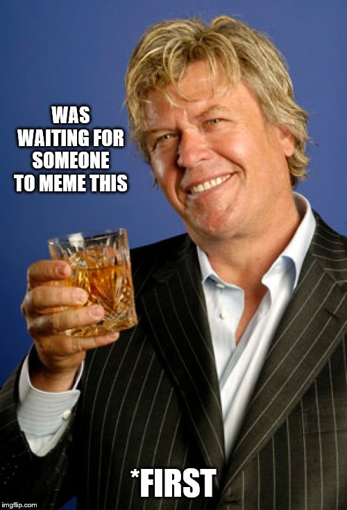 Ron White 2 | WAS WAITING FOR SOMEONE TO MEME THIS *FIRST | image tagged in ron white 2 | made w/ Imgflip meme maker
