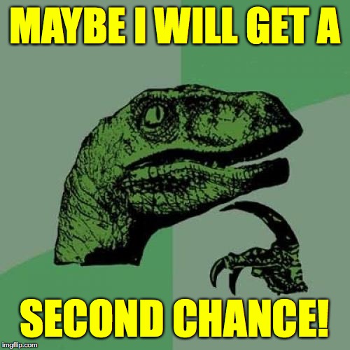 Philosoraptor Meme | MAYBE I WILL GET A SECOND CHANCE! | image tagged in memes,philosoraptor | made w/ Imgflip meme maker