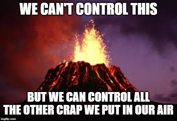 Volcanoes again. My liberal brain is destroyed! | WE CAN'T CONTROL THIS; BUT WE CAN CONTROL ALL THE OTHER CRAP WE PUT IN OUR AIR | image tagged in hawaiian volcano,climate change,global warming,science,politics lol,greta thunberg | made w/ Imgflip meme maker