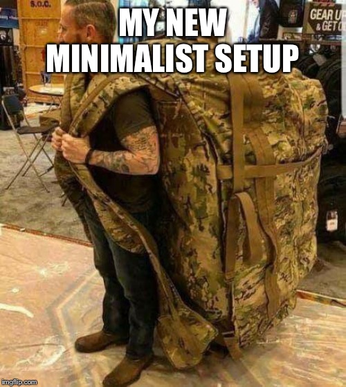 Big ass huge camo backpack ruckzak | MY NEW MINIMALIST SETUP | image tagged in big ass huge camo backpack ruckzak | made w/ Imgflip meme maker