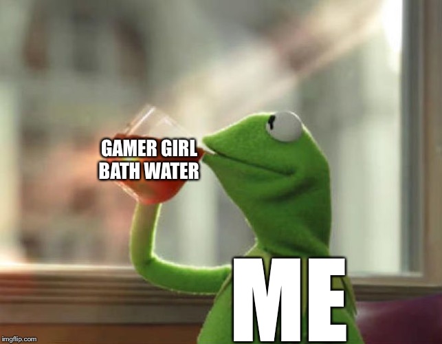 But That's None Of My Business (Neutral) Meme | GAMER GIRL
BATH WATER; ME | image tagged in memes,but thats none of my business neutral | made w/ Imgflip meme maker