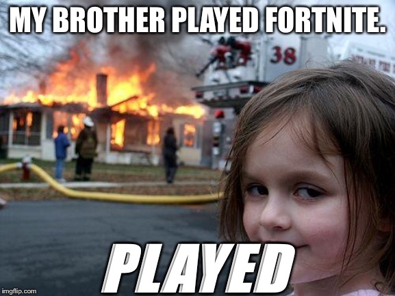 Disaster Girl Meme | MY BROTHER PLAYED FORTNITE. PLAYED | image tagged in memes,disaster girl | made w/ Imgflip meme maker