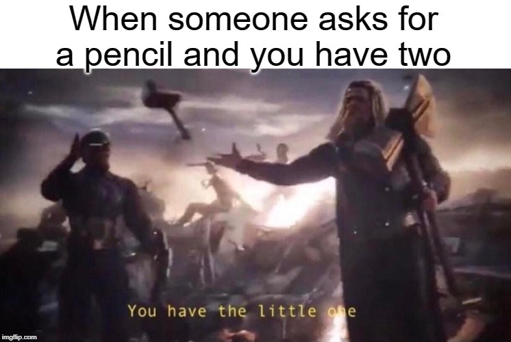 you have the little one | When someone asks for a pencil and you have two | image tagged in funny,memes,pencil,thor,little,school | made w/ Imgflip meme maker