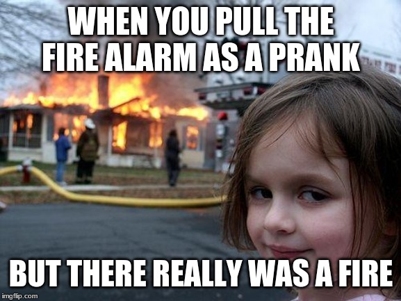 Disaster Girl | WHEN YOU PULL THE FIRE ALARM AS A PRANK; BUT THERE REALLY WAS A FIRE | image tagged in memes,disaster girl | made w/ Imgflip meme maker