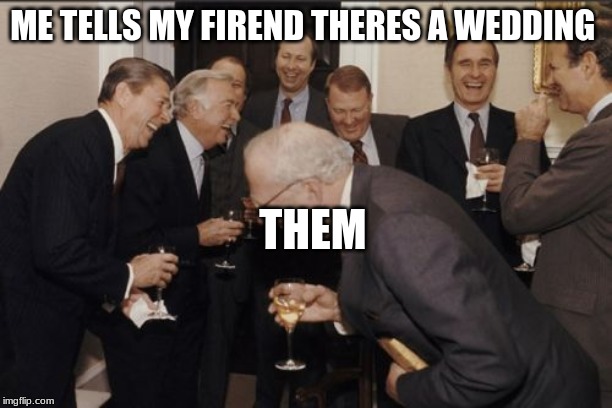 Laughing Men In Suits | ME TELLS MY FIREND THERES A WEDDING; THEM | image tagged in memes,laughing men in suits | made w/ Imgflip meme maker
