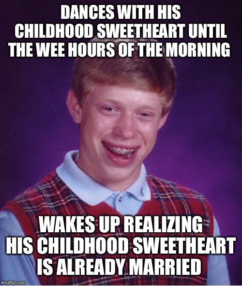 “It does not do to dwell on dreams and forget to live.” | DANCES WITH HIS CHILDHOOD SWEETHEART UNTIL THE WEE HOURS OF THE MORNING; WAKES UP REALIZING HIS CHILDHOOD SWEETHEART IS ALREADY MARRIED | image tagged in memes,bad luck brian | made w/ Imgflip meme maker