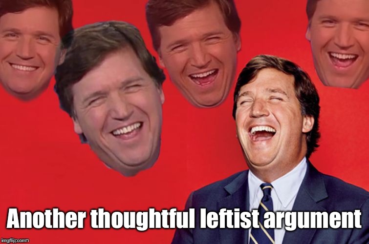 Tucker laughs at libs | Another thoughtful leftist argument | image tagged in tucker laughs at libs | made w/ Imgflip meme maker