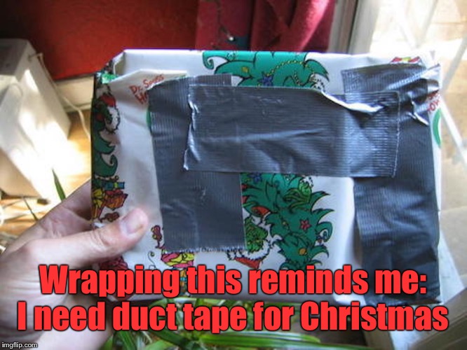 All I want for Christmas is .... | Wrapping this reminds me: I need duct tape for Christmas | image tagged in duct tape,bad wrapping,christmas present,christmas gift,redneck wrapping | made w/ Imgflip meme maker