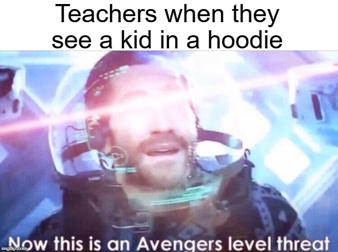 evenger | Teachers when they see a kid in a hoodie | image tagged in now this is an avengers level threat,funny,memes,hoodie,teacher | made w/ Imgflip meme maker