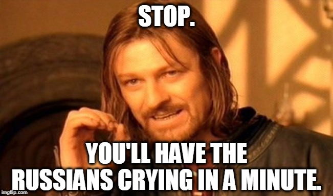 One Does Not Simply Meme | STOP. YOU'LL HAVE THE RUSSIANS CRYING IN A MINUTE. | image tagged in memes,one does not simply | made w/ Imgflip meme maker