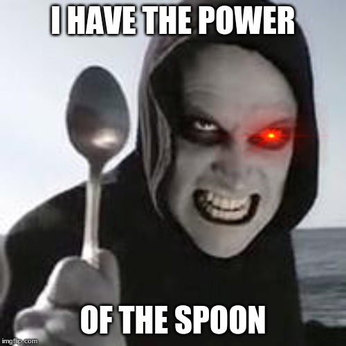 horiible murder with a spoon | I HAVE THE POWER; OF THE SPOON | image tagged in horiible murder with a spoon | made w/ Imgflip meme maker