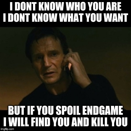 Liam Neeson Taken | I DONT KNOW WHO YOU ARE
I DONT KNOW WHAT YOU WANT; BUT IF YOU SPOIL ENDGAME I WILL FIND YOU AND KILL YOU | image tagged in memes,liam neeson taken | made w/ Imgflip meme maker