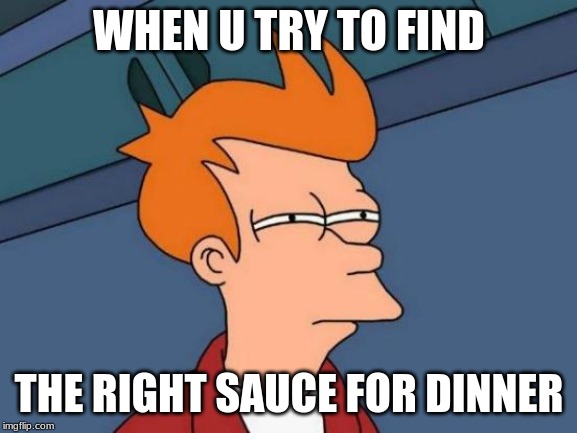 Futurama Fry Meme | WHEN U TRY TO FIND; THE RIGHT SAUCE FOR DINNER | image tagged in memes,futurama fry | made w/ Imgflip meme maker