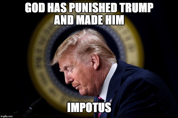 GOD HAS PUNISHED TRUMP
AND MADE HIM; IMPOTUS | made w/ Imgflip meme maker