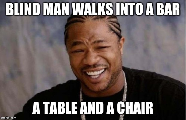 Yo Dawg Heard You | BLIND MAN WALKS INTO A BAR; A TABLE AND A CHAIR | image tagged in memes,yo dawg heard you | made w/ Imgflip meme maker