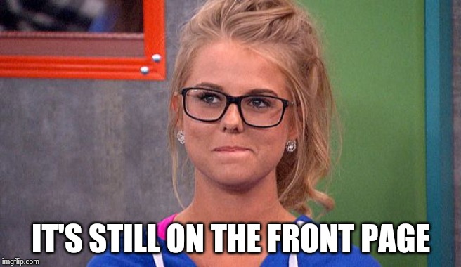 Nicole 's thinking | IT'S STILL ON THE FRONT PAGE | image tagged in nicole 's thinking | made w/ Imgflip meme maker