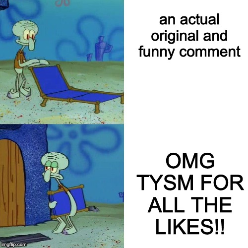 Squidward chair | an actual original and funny comment; OMG TYSM FOR ALL THE LIKES!! | image tagged in squidward chair | made w/ Imgflip meme maker
