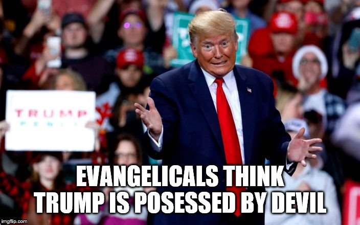 EVANGELICALS THINK TRUMP IS POSESSED BY DEVIL | made w/ Imgflip meme maker