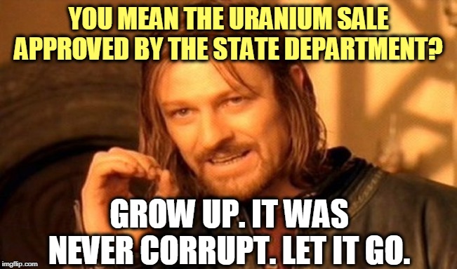 One Does Not Simply Meme | YOU MEAN THE URANIUM SALE APPROVED BY THE STATE DEPARTMENT? GROW UP. IT WAS NEVER CORRUPT. LET IT GO. | image tagged in memes,one does not simply | made w/ Imgflip meme maker