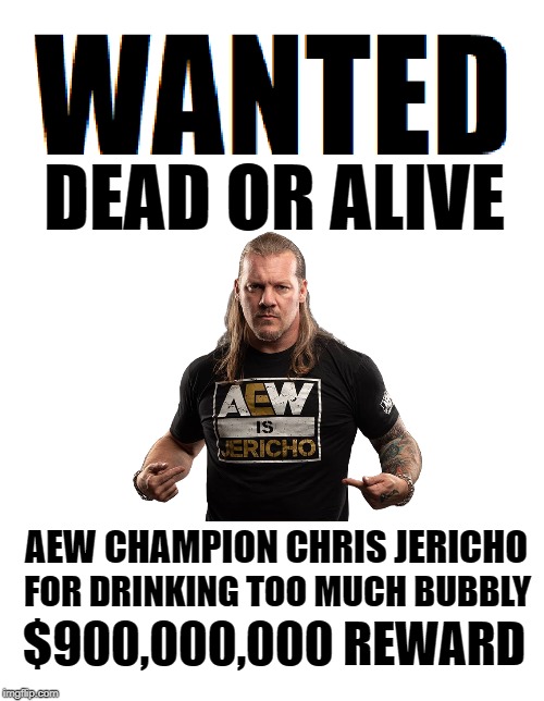 Wanted Dead or Alive | AEW CHAMPION CHRIS JERICHO; FOR DRINKING TOO MUCH BUBBLY; $900,000,000 REWARD | image tagged in wanted dead or alive,all elite wrestling,aew,chris jericho,memes | made w/ Imgflip meme maker